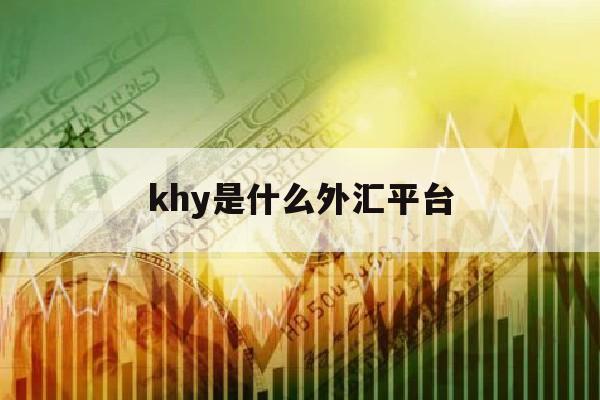 khy是什么外汇平台(skilling外汇平台)