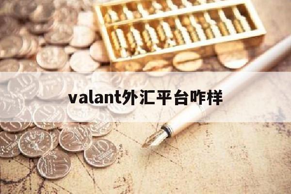 valant外汇平台咋样(什么样的外汇平台是正规的平台)