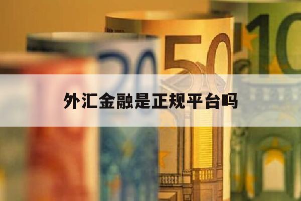 外汇金融是正规平台吗(外汇金融是正规平台吗知乎)