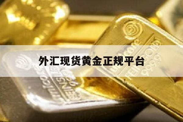 外汇现货黄金正规平台(外汇现货黄金正规平台有哪些)