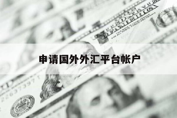 申请国外外汇平台帐户(申请国外外汇平台帐户流程)