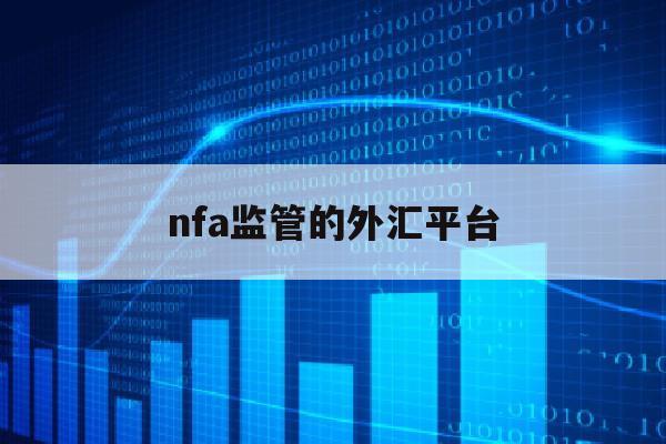 nfa监管的外汇平台(fac监管外汇平台有哪些)