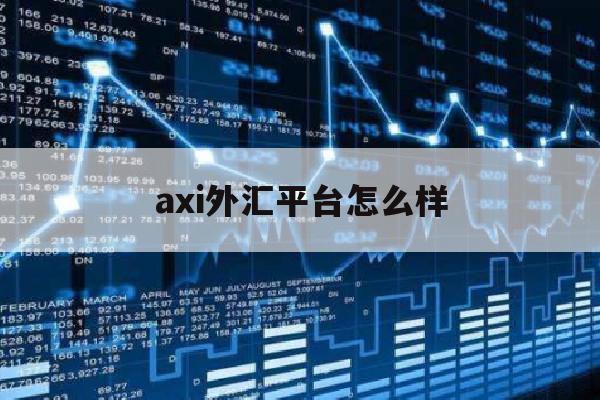 axi外汇平台怎么样(alphatradex外汇平台)