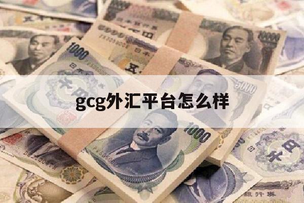 gcg外汇平台怎么样(gcg外汇托管是骗局吗)