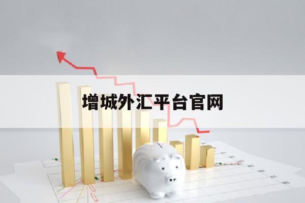 增城外汇平台官网(广州增城外汇管理局电话)