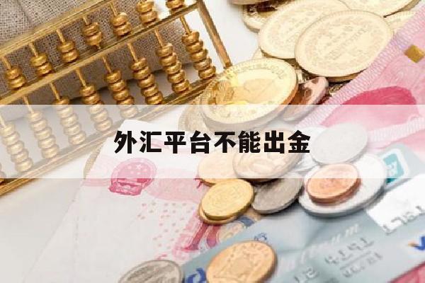 外汇平台不能出金(外汇平台不能出金,在哪报警)