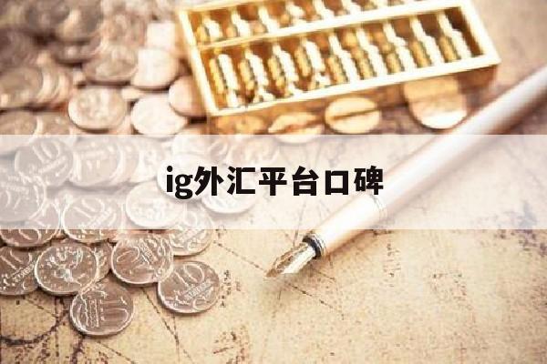 ig外汇平台口碑(ig外汇平台口碑如何)