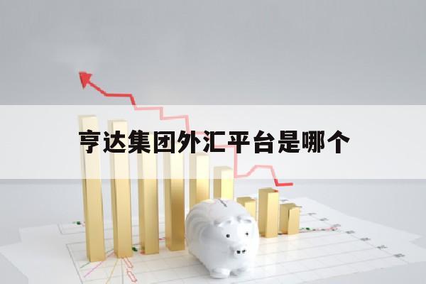 亨达集团外汇平台是哪个(亨达集团外汇交易获利模式)