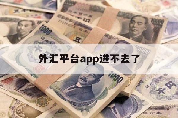 外汇平台app进不去了(外汇平台app进不去了怎么回事)