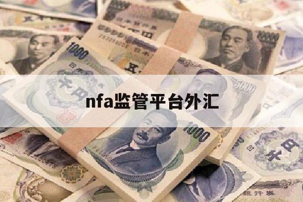 nfa监管平台外汇(nfa监管的外汇平台)