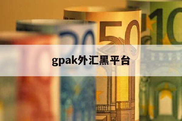 gpak外汇黑平台(tradeview外汇黑平台)