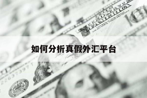 如何分析真假外汇平台(如何分析真假外汇平台的方法)