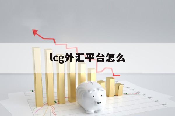 lcg外汇平台怎么(手机版lcg外汇交易)