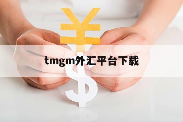 tmgm外汇平台下载(tmgm外汇平台官网下载)