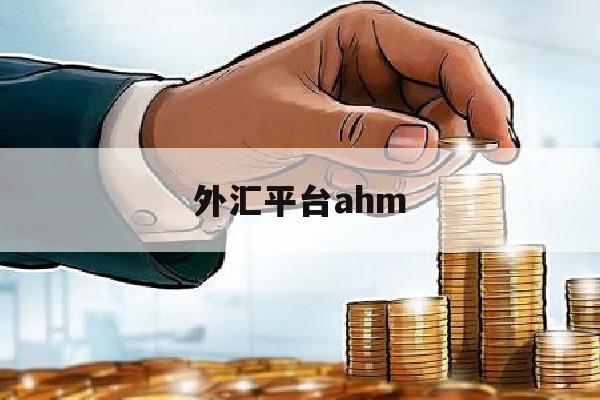 外汇平台ahm(外汇平台开户哪家好)