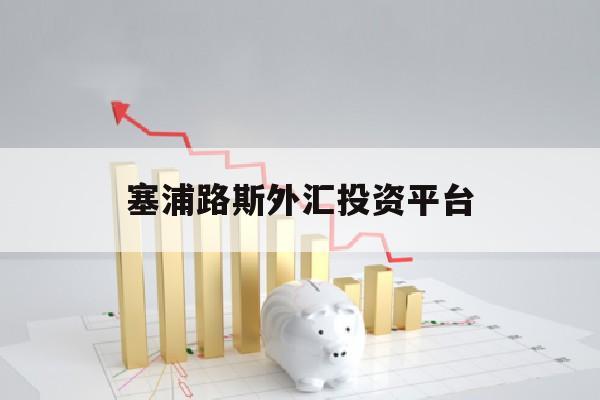 塞浦路斯外汇投资平台(塞浦路斯证券交易委员会官网)