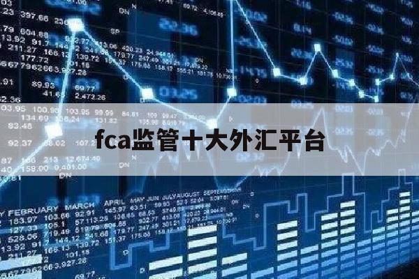 fca监管十大外汇平台(fac监管外汇平台有哪些)