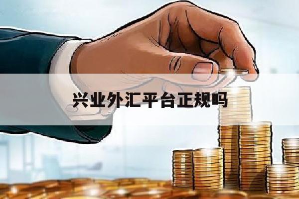 兴业外汇平台正规吗(兴业外汇平台正规吗钱会取不出来么)