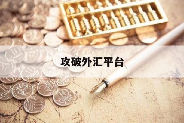 攻破外汇平台(攻破外汇平台违法吗)