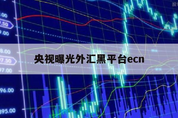 央视曝光外汇黑平台ecn(tradeview外汇黑平台)