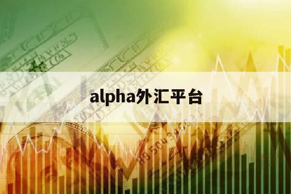 alpha外汇平台(alfaforex外汇112)