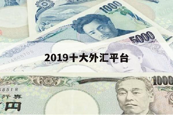 2019十大外汇平台(2019年正规的外汇平台有哪些)