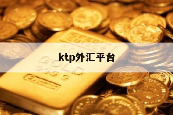 ktp外汇平台(price marketsuk外汇平台)