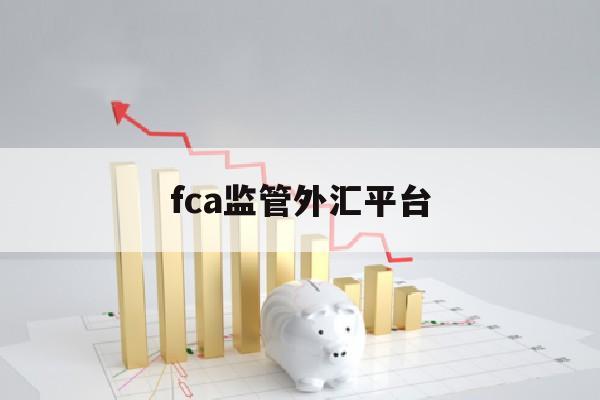 fca监管外汇平台(fcg外汇平台)