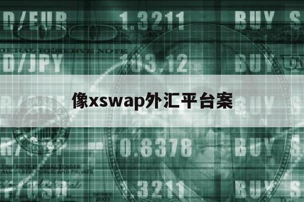 像xswap外汇平台案(2020年外汇平台骗局黑平台)