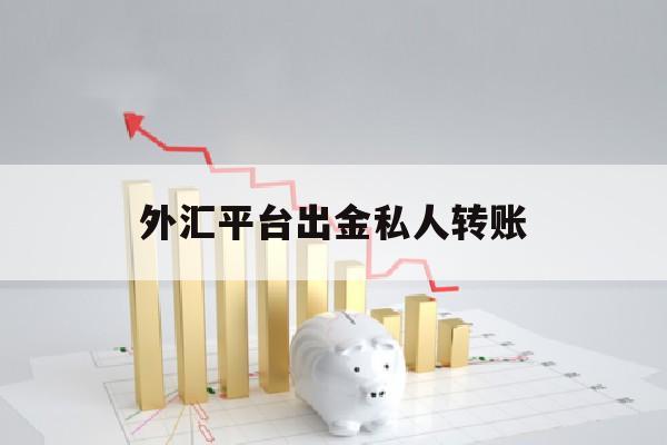 外汇平台出金私人转账(外汇平台出入金私人转账?)