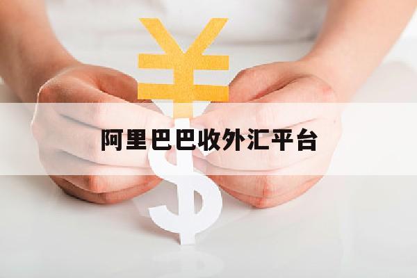 阿里巴巴收外汇平台(阿里巴巴收汇手续费是多少?)