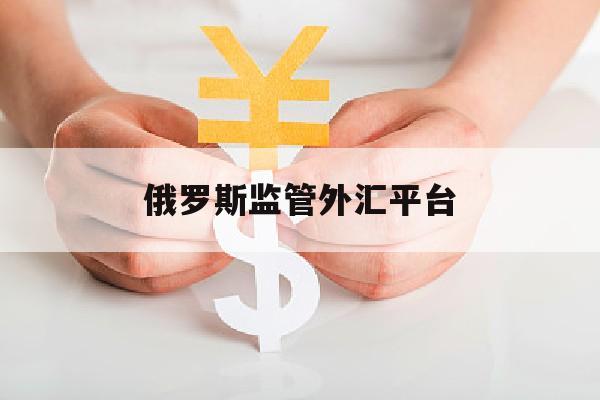 俄罗斯监管外汇平台(俄罗斯监管外汇平台有哪些)