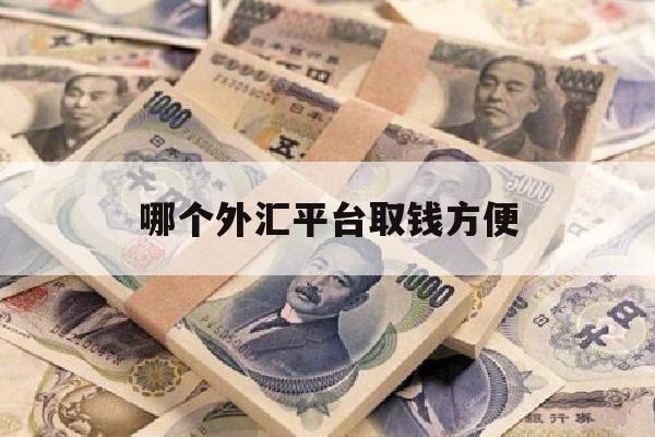 哪个外汇平台取钱方便(哪个外汇平台取钱方便些)