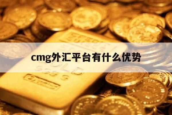 关于cmg外汇平台有什么优势的信息