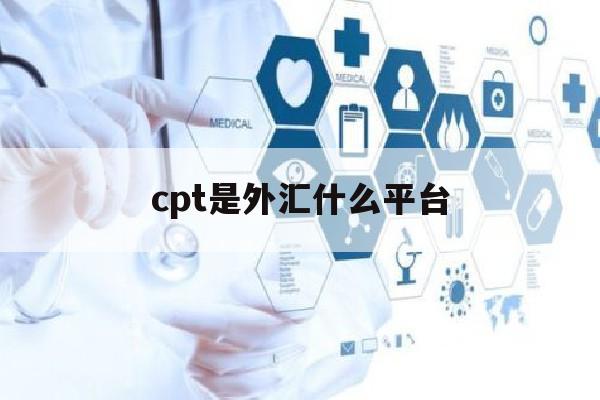 cpt是外汇什么平台(cpt外汇中国大陆总部在哪里)