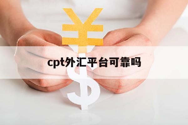 cpt外汇平台可靠吗(cptmarkets外汇官网下载软件)