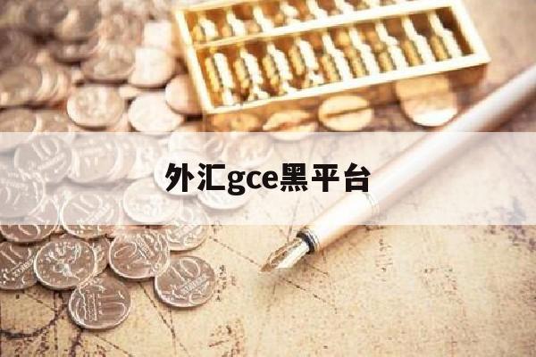 外汇gce黑平台(tradeview外汇黑平台)