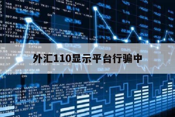 外汇110显示平台行骗中(外汇平台被骗了10几万怎么办)