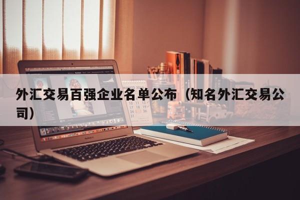 外汇交易百强企业名单公布（知名外汇交易公司）