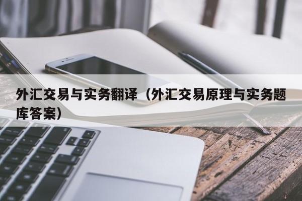 外汇交易与实务翻译（外汇交易原理与实务题库答案）