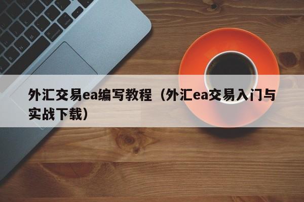 外汇交易ea编写教程（外汇ea交易入门与实战下载）