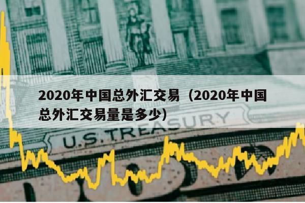 2020年中国总外汇交易（2020年中国总外汇交易量是多少）