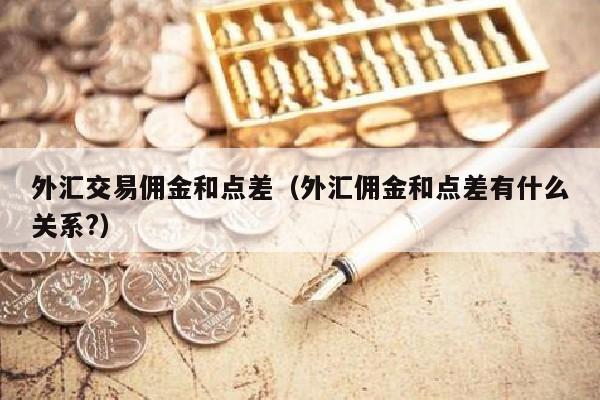 外汇交易佣金和点差（外汇佣金和点差有什么关系?）