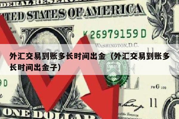 外汇交易到账多长时间出金（外汇交易到账多长时间出金子）