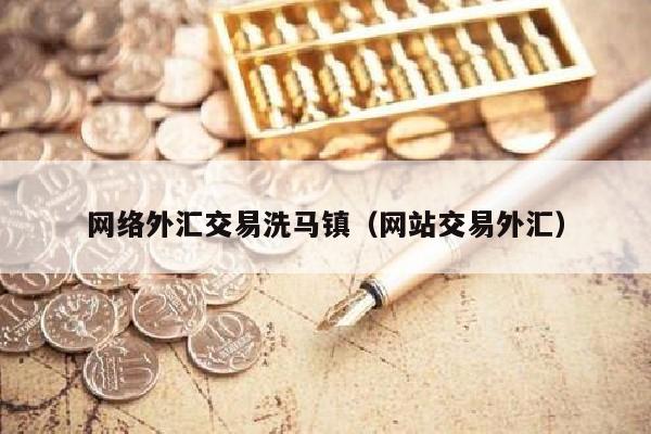 网络外汇交易洗马镇（网站交易外汇）