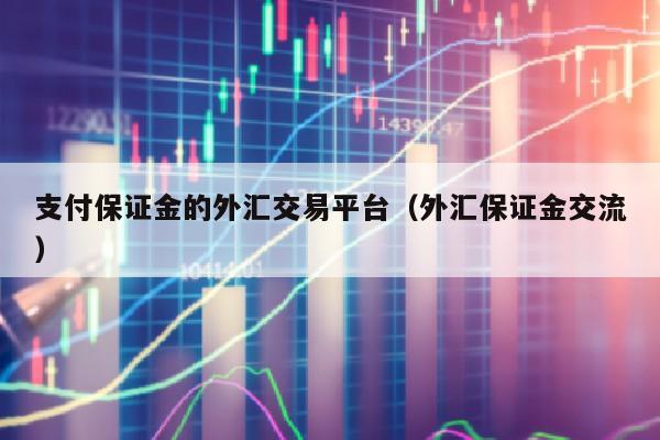 支付保证金的外汇交易平台（外汇保证金交流）