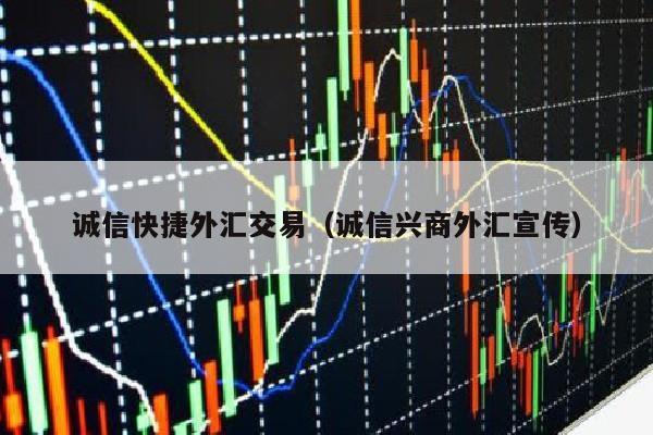 诚信快捷外汇交易（诚信兴商外汇宣传）