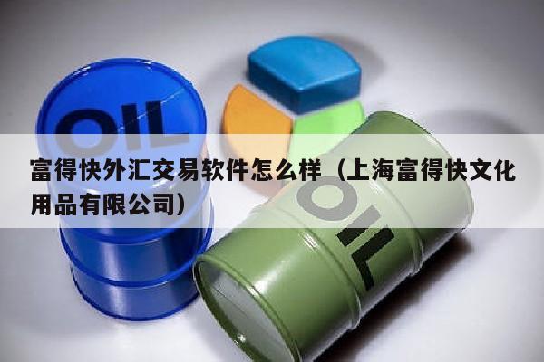 富得快外汇交易软件怎么样（上海富得快文化用品有限公司）