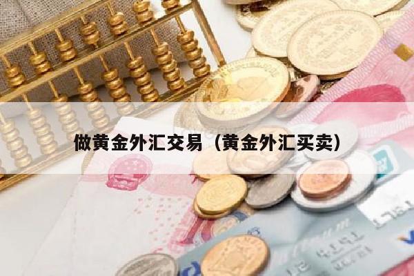 做黄金外汇交易（黄金外汇买卖）