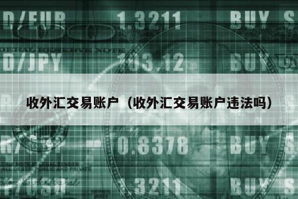 收外汇交易账户（收外汇交易账户违法吗）